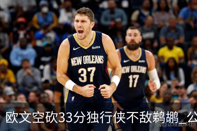 欧文空砍33分独行侠不敌鹈鹕 公牛险胜马刺